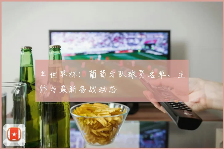 年世界杯：葡萄牙队球员名单、主帅与最新备战动态