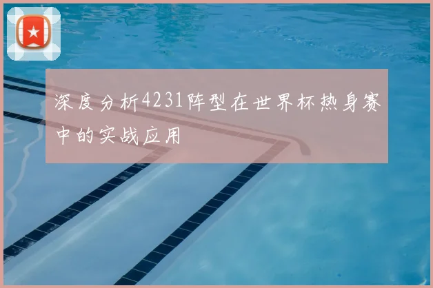深度分析4231阵型在世界杯热身赛中的实战应用