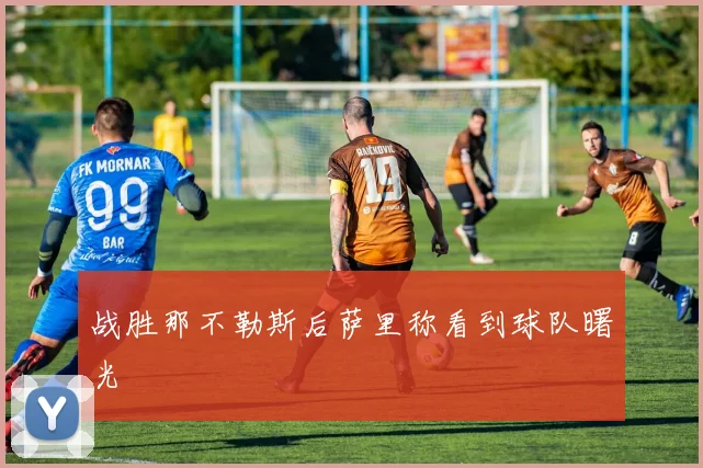 战胜那不勒斯后萨里称看到球队曙光