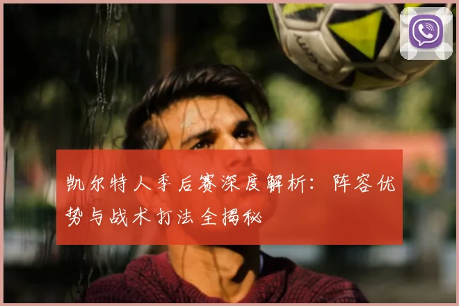 凯尔特人季后赛深度解析：阵容优势与战术打法全揭秘
