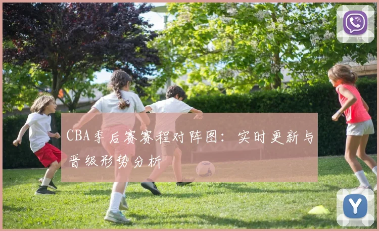 CBA季后赛赛程对阵图：实时更新与晋级形势分析