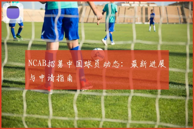 NCAB招募中国球员动态：最新进展与申请指南