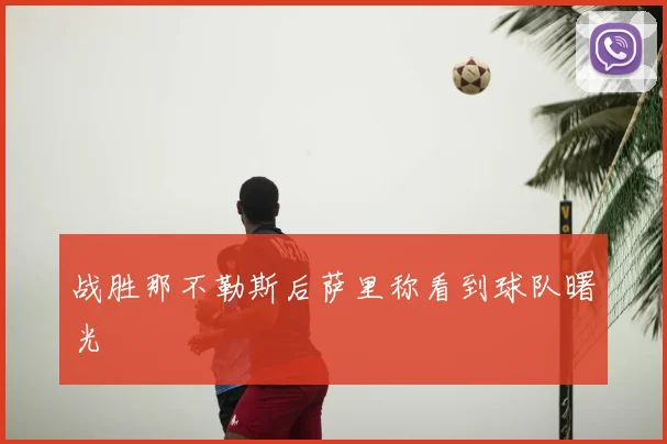 战胜那不勒斯后萨里称看到球队曙光
