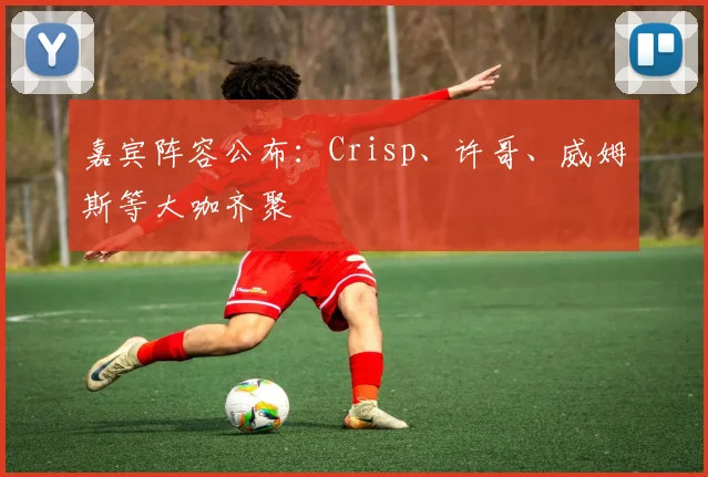 嘉宾阵容公布:Crisp、许哥、威姆斯等大咖齐聚
