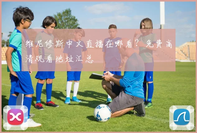 维尼修斯中文直播在哪看？免费高清观看地址汇总