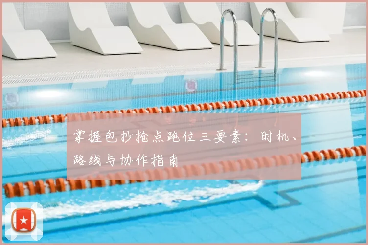 掌握包抄抢点跑位三要素：时机、路线与协作指南